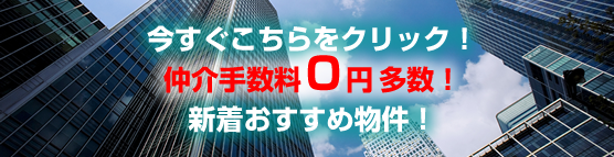 今すぐCHECK!　仲介手数料０円多数！新着おすすめ物件！
