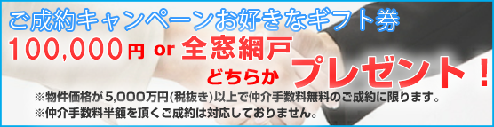 ご成約キャンペーンお好きなギフト券100,000円or全窓網戸どちらかプレゼント※物件価格が3,000万円以上のご成約に限ります。